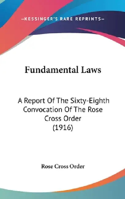 Fundamental Laws: A Report Of The Sixty-Eighth Convocation Of The Rose Cross Order (1916) by Rose Cross Order