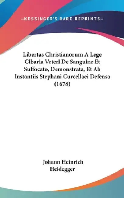 Libertas Christianorum A Lege Cibaria Veteri De Sanguine Et Suffocato, Demonstrata, Et Ab Instantiis Stephani Curcellaei Defensa (1678) by Johann Heinrich Heidegger