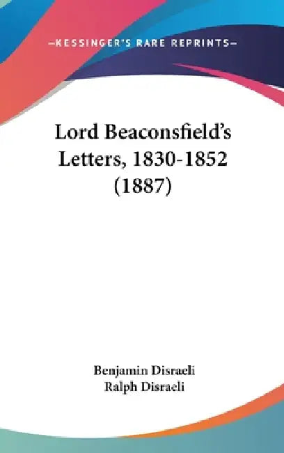 Lord Beaconsfield's Letters, 1830-1852 (1887) by Benjamin Disraeli, Ralph Disraeli