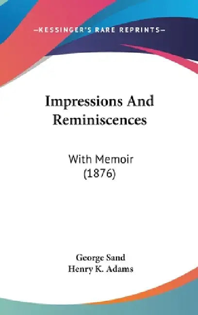 Impressions And Reminiscences: With Memoir (1876) by George Sand, Henry K. Adams