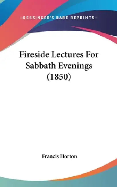 Fireside Lectures For Sabbath Evenings (1850) by Francis Horton