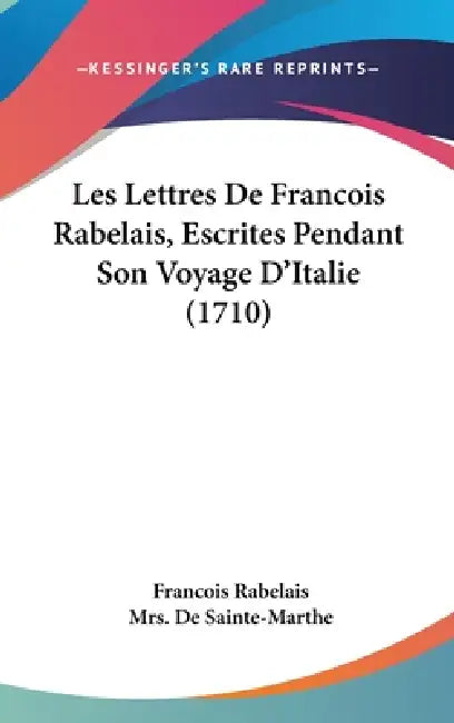 Les Lettres De Francois Rabelais, Escrites Pendant Son Voyage D'Italie (1710) by Francois Rabelais, de Sainte-Marthe