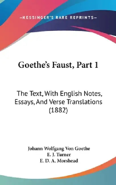 Goethe's Faust, Part 1: The Text, With English Notes, Essays, And Verse Translations (1882) by Johann Wolfgang Von Goethe, E. J. Turner, E. D. a. Morshead