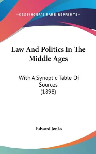 Law And Politics In The Middle Ages: With A Synoptic Table Of Sources (1898) by Edward Jenks