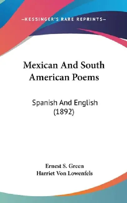 Mexican And South American Poems: Spanish And English (1892) by Ernest S. Green, Harriet Von Lowenfels