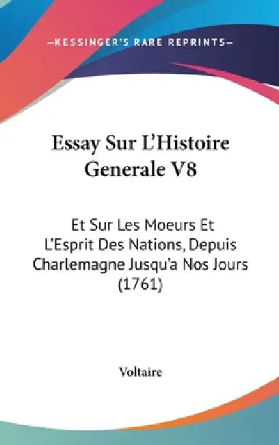 Essay Sur L'Histoire Generale V8: Et Sur Les Moeurs Et L'Esprit Des Nations, Depuis Charlemagne Jusqu'a Nos Jours (1761) by Voltaire
