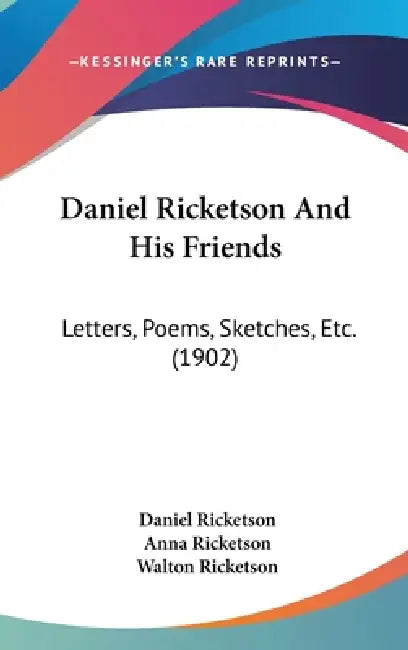 Daniel Ricketson And His Friends: Letters, Poems, Sketches, Etc. (1902) by Daniel Ricketson, Anna Ricketson, Walton Ricketson
