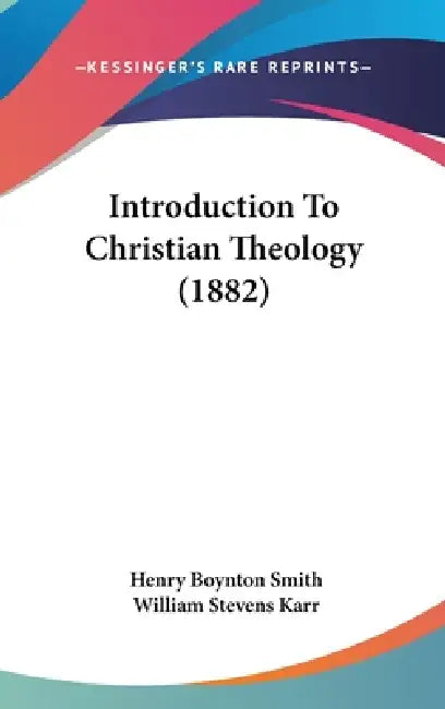 Introduction To Christian Theology (1882) by Henry Boynton Smith, William Stevens Karr