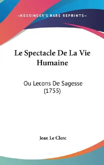 Le Spectacle De La Vie Humaine: Ou Lecons De Sagesse (1755) by Jean Le Clerc