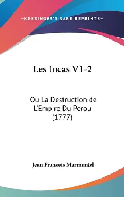 Les Incas V1-2: Ou La Destruction de L'Empire Du Perou (1777) by Jean Francois Marmontel