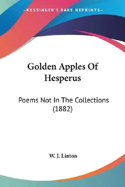 Golden Apples Of Hesperus: Poems Not In The Collections (1882) by W. J. Linton