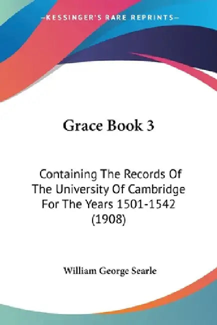 Grace Book 3: Containing The Records Of The University Of Cambridge For The Years 1501-1542 (1908) by William George Searle