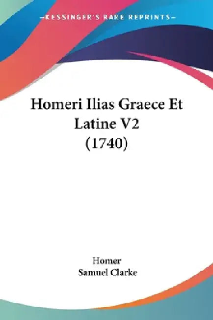 Homeri Ilias Graece Et Latine V2 (1740) by Homer, Samuel Clarke