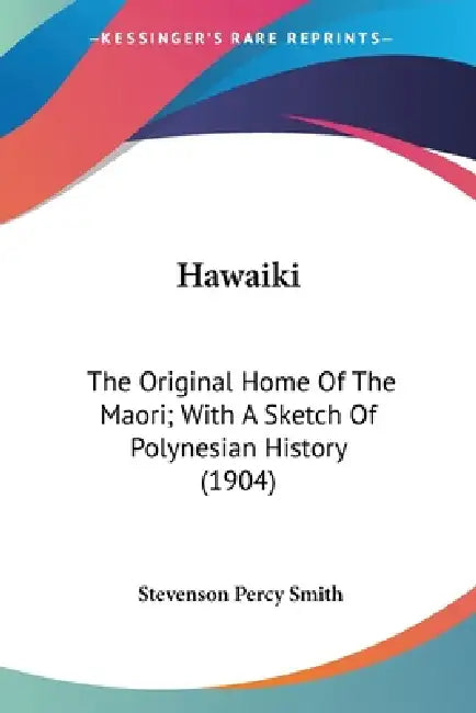 Hawaiki: The Original Home Of The Maori; With A Sketch Of Polynesian History (1904) by Stevenson Percy Smith