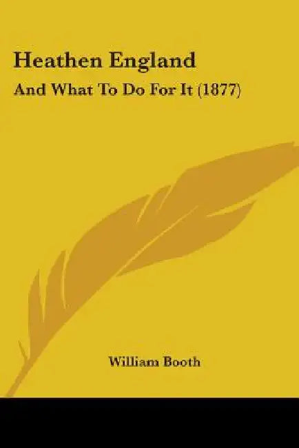 Heathen England: And What To Do For It (1877) by William Booth