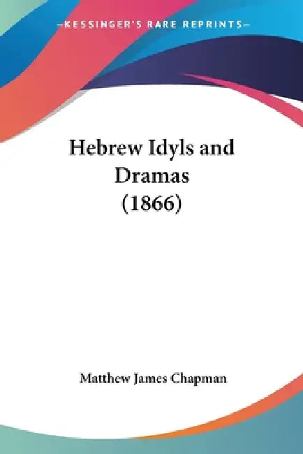 Hebrew Idyls and Dramas (1866) by Matthew James Chapman