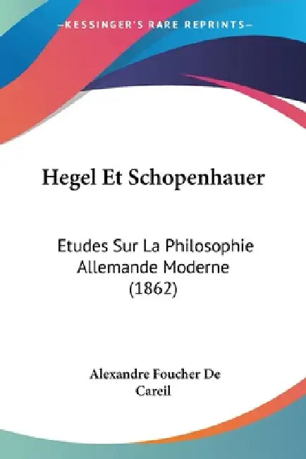 Hegel Et Schopenhauer: Etudes Sur La Philosophie Allemande Moderne (1862) by Alexandre Foucher De Careil