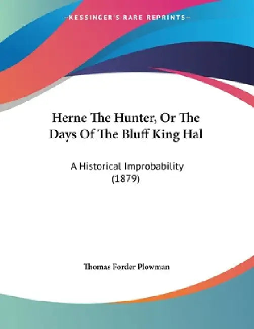 Herne The Hunter, Or The Days Of The Bluff King Hal: A Historical Improbability (1879) by Thomas Forder Plowman