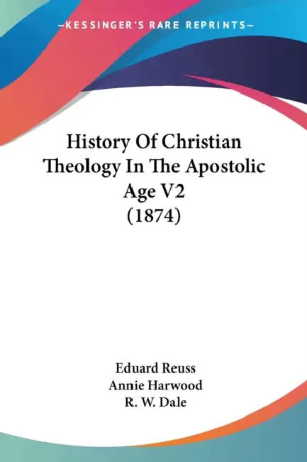 History Of Christian Theology In The Apostolic Age V2 (1874) by Eduard Reuss, Annie Harwood, R. W. Dale