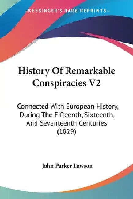 History Of Remarkable Conspiracies V2: Connected With European History, During The Fifteenth, Sixteenth, And Seventeenth Centuries (1829) by John Parker Lawson