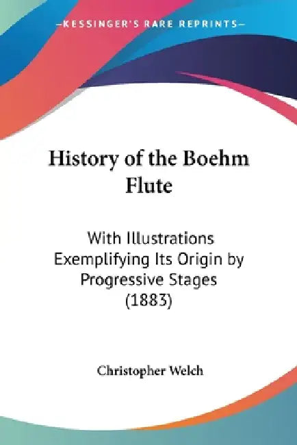 History of the Boehm Flute: With Illustrations Exemplifying Its Origin by Progressive Stages (1883) by Christopher Welch