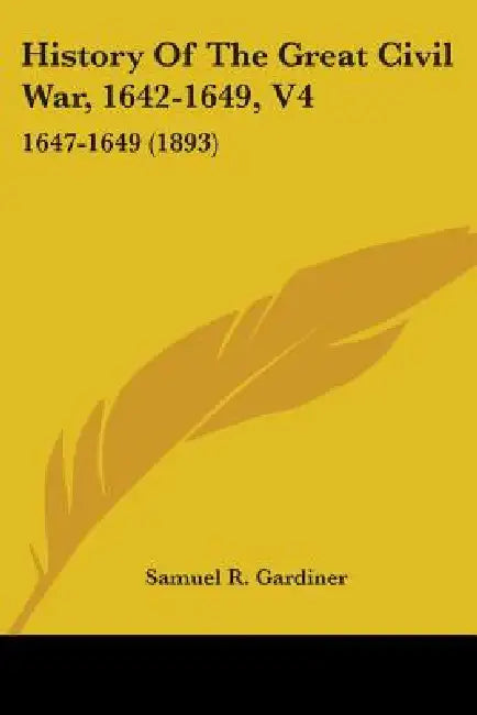 History Of The Great Civil War, 1642-1649, V4: 1647-1649 (1893) by Samuel R. Gardiner