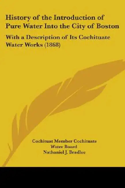 History of the Introduction of Pure Water Into the City of Boston: With a Description of Its Cochituate Water Works (1868) by Cochituat Member Cochituate Water Board, Nathaniel J. Bradlee