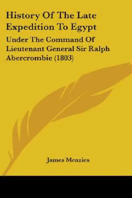 History Of The Late Expedition To Egypt: Under The Command Of Lieutenant General Sir Ralph Abercrombie (1803) by James Menzies
