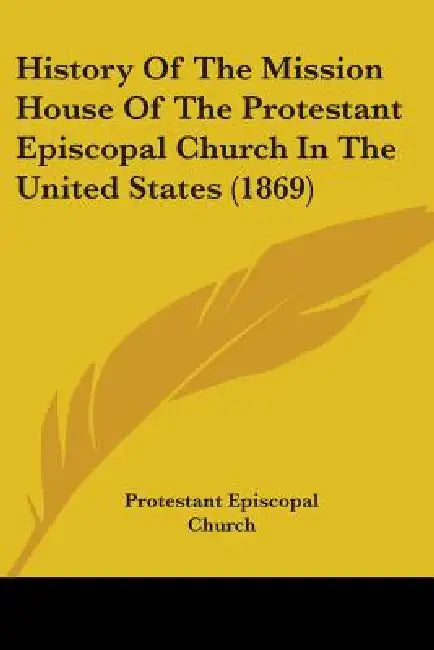 History Of The Mission House Of The Protestant Episcopal Church In The United States (1869) by Protestant Episcopal Church