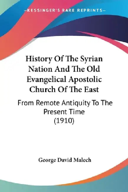 History Of The Syrian Nation And The Old Evangelical Apostolic Church Of The East: From Remote Antiquity To The Present Time (1910) by George David Malech