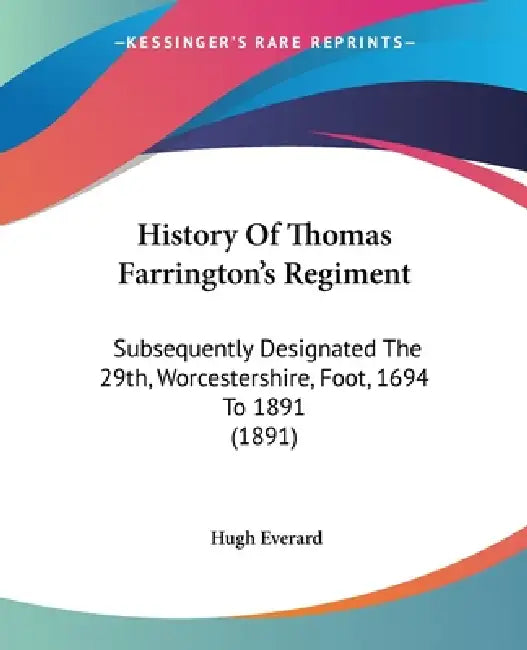 History Of Thomas Farrington's Regiment: Subsequently Designated The 29th, Worcestershire, Foot, 1694 To 1891 (1891) by Hugh Everard