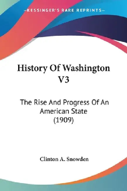 History Of Washington V3: The Rise And Progress Of An American State (1909) by Clinton a. Snowden