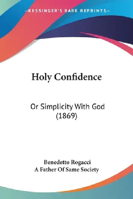 Holy Confidence: Or Simplicity With God (1869) by Benedetto Rogacci, A. Father of Same Society