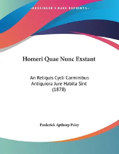Homeri Quae Nunc Exstant: An Reliquis Cycli Carminibus Antiquiora Jure Habita Sint (1878) by Frederick Apthorp Paley