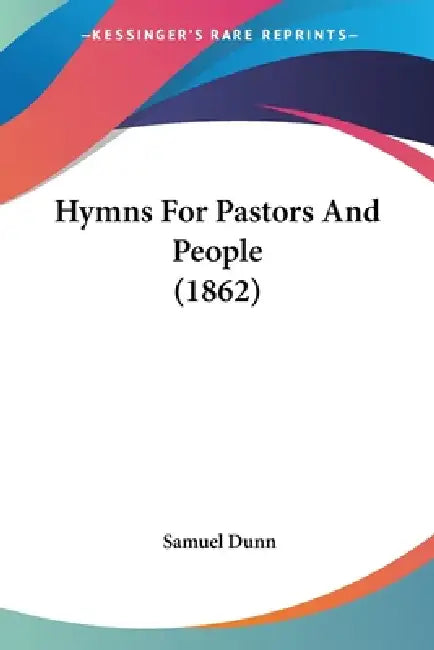Hymns For Pastors And People (1862) by Samuel Dunn