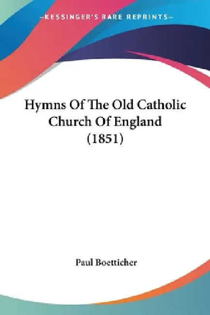 Hymns Of The Old Catholic Church Of England (1851) by Paul Boetticher