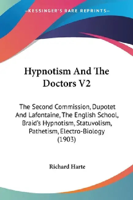 Hypnotism And The Doctors V2: The Second Commission, Dupotet And Lafontaine, The English School, Braid's Hypnotism, Statuvolism, Pathetism, Electro- by Richard Harte