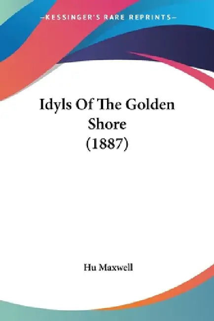 Idyls Of The Golden Shore (1887) by Hugh Maxwell