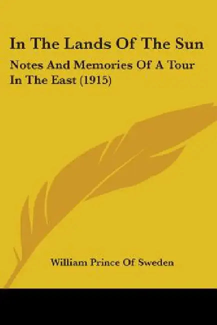 In The Lands Of The Sun: Notes And Memories Of A Tour In The East (1915) by William Prince of Sweden