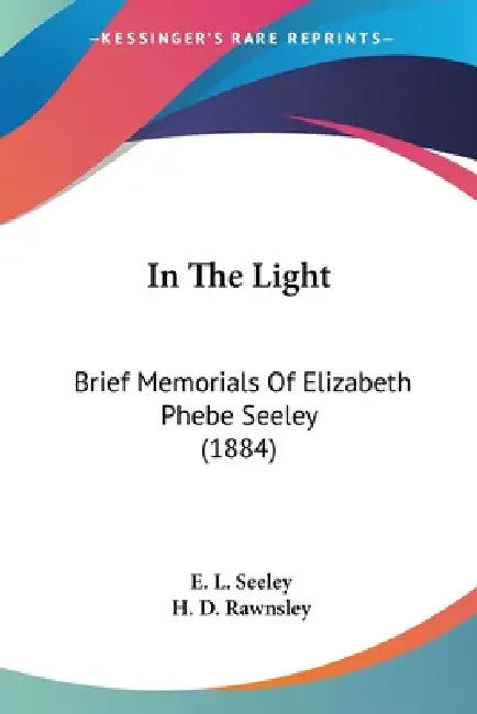 In The Light: Brief Memorials Of Elizabeth Phebe Seeley (1884) by E. L. Seeley, H. D. Rawnsley