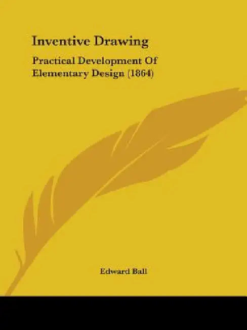 Inventive Drawing: Practical Development Of Elementary Design (1864) by Edward Ball