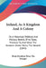 Ireland, As A Kingdom And A Colony: Or A Historical, Political, And Military Sketch Of Its State, Previous To, And Since The Invasion Under Henry The by Brian Borohme Brian the Younger