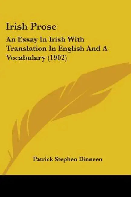 Irish Prose: An Essay In Irish With Translation In English And A Vocabulary (1902) by Patrick Stephen Dinneen