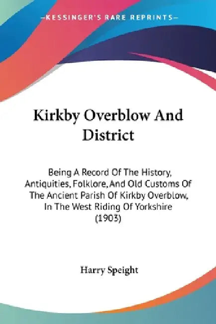 Kirkby Overblow And District: Being A Record Of The History, Antiquities, Folklore, And Old Customs Of The Ancient Parish Of Kirkby Overblow, In The by Harry Speight
