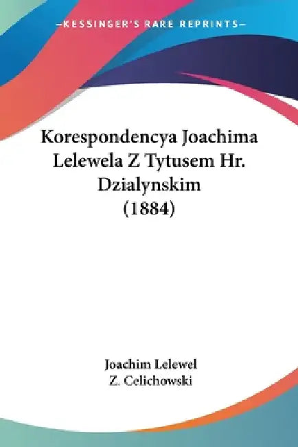 Korespondencya Joachima Lelewela Z Tytusem Hr. Dzialynskim (1884) by Joachim Lelewel, Z. Celichowski