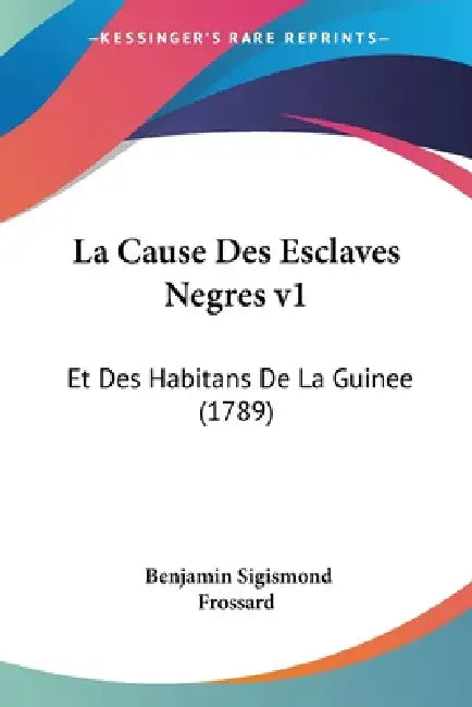 La Cause Des Esclaves Negres v1: Et Des Habitans De La Guinee (1789) by Benjamin Sigismond Frossard