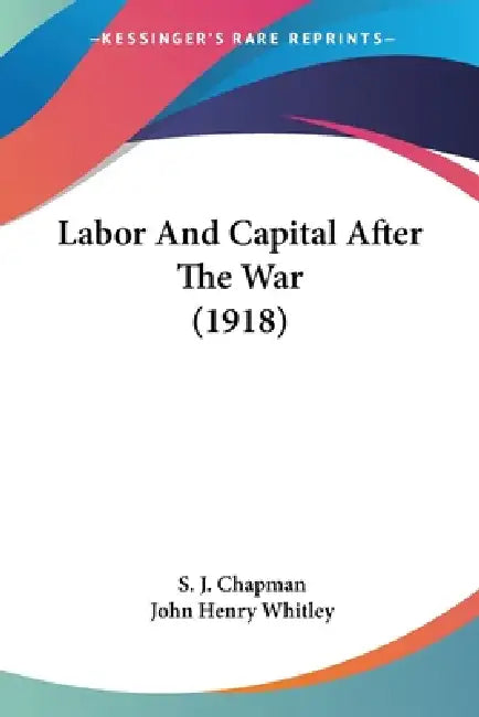 Labor And Capital After The War (1918) by S. J. Chapman, John Henry Whitley