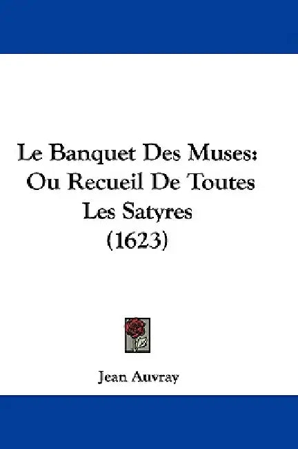 Le Banquet Des Muses: Ou Recueil De Toutes Les Satyres (1623) by Jean Auvray