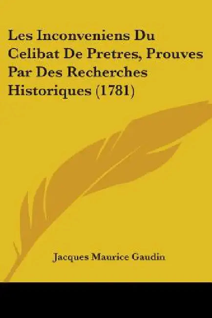 Les Inconveniens Du Celibat De Pretres, Prouves Par Des Recherches Historiques (1781) by Jacques Maurice Gaudin