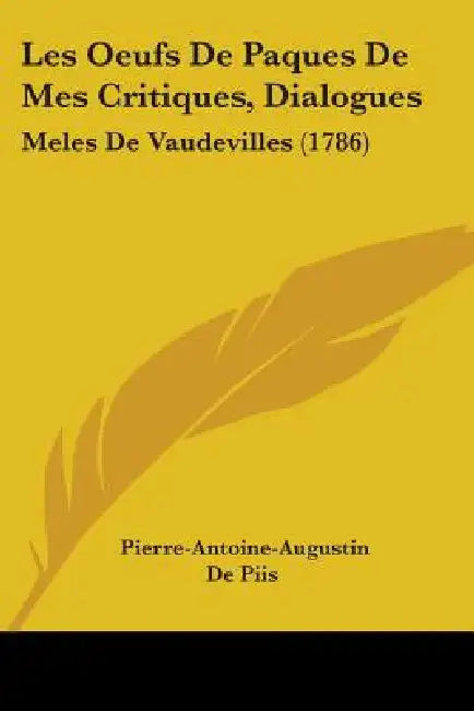 Les Oeufs De Paques De Mes Critiques, Dialogues: Meles De Vaudevilles (1786) by Pierre-Antoine-Augustin De Piis